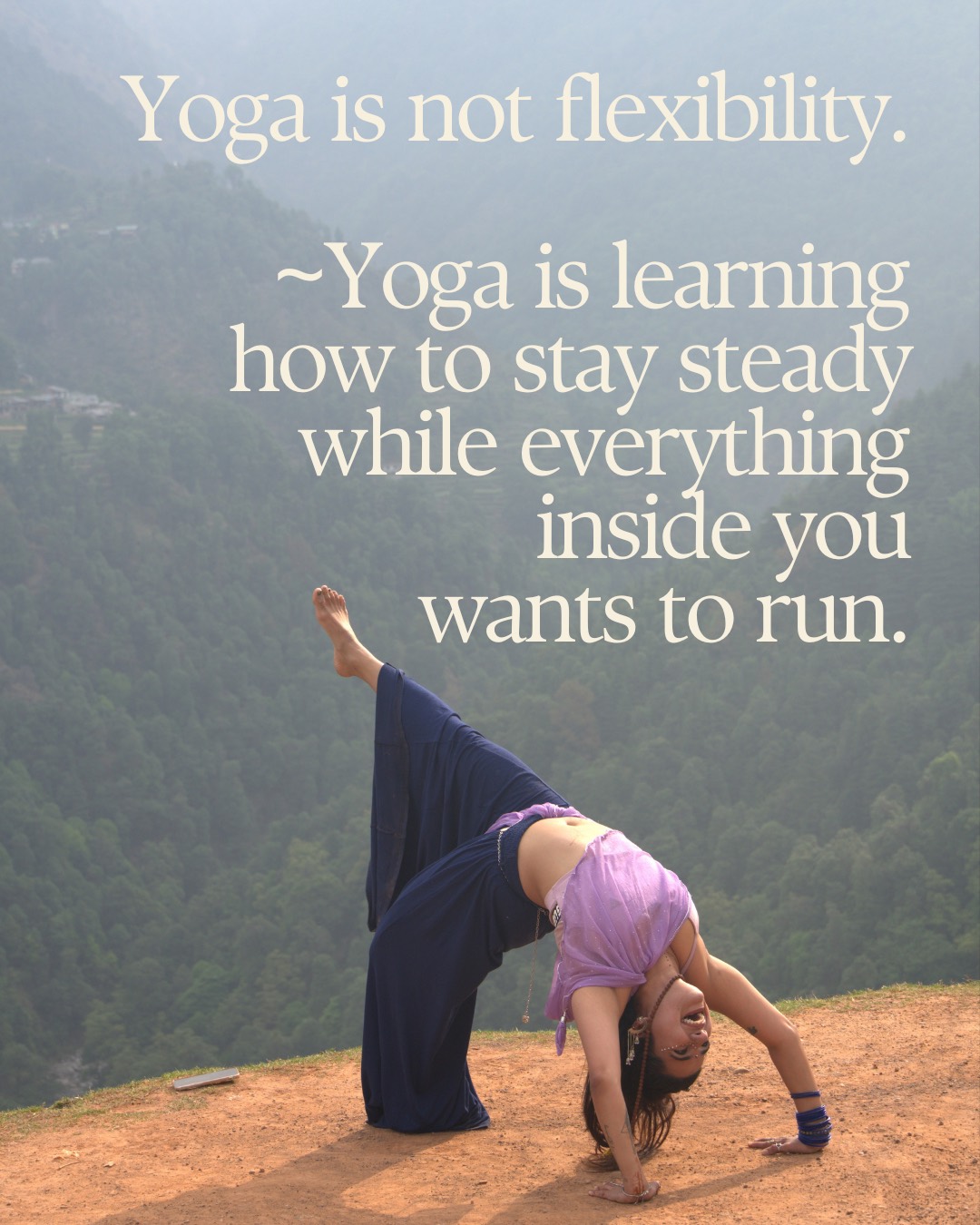 Yoga is not flexibility. Yoga is learning how to stay steady while everything inside you wants to run.
